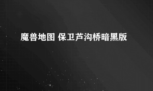 魔兽地图 保卫芦沟桥暗黑版