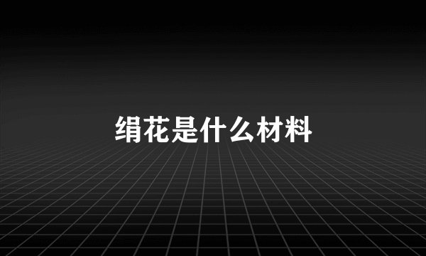 绢花是什么材料