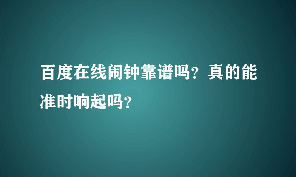 百度在线闹钟靠谱吗？真的能准时响起吗？