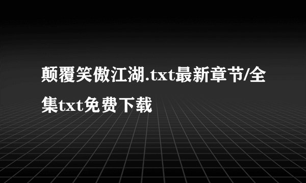 颠覆笑傲江湖.txt最新章节/全集txt免费下载