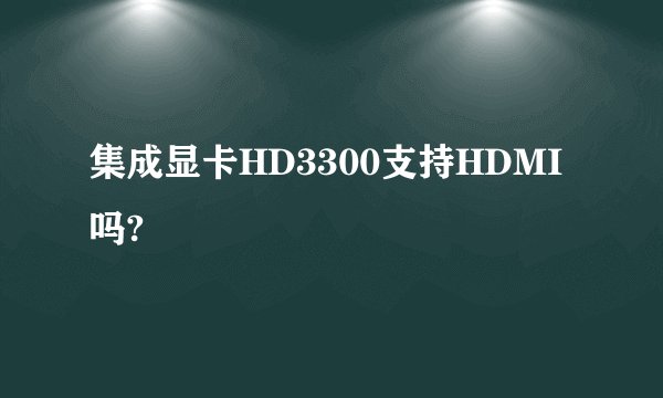 集成显卡HD3300支持HDMI吗?