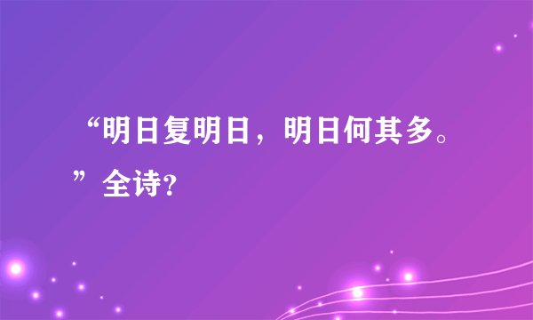 “明日复明日，明日何其多。”全诗？
