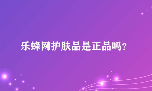 乐蜂网护肤品是正品吗？