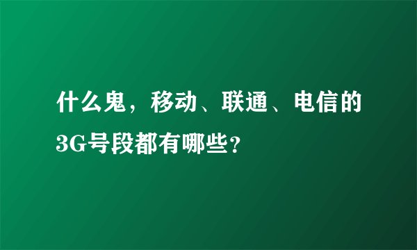 什么鬼，移动、联通、电信的3G号段都有哪些？