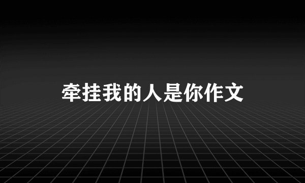 牵挂我的人是你作文