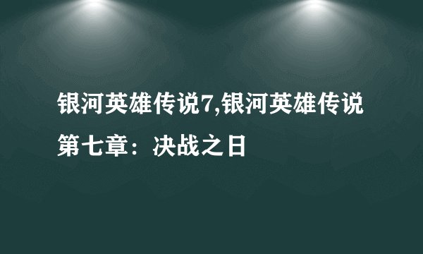 银河英雄传说7,银河英雄传说第七章：决战之日