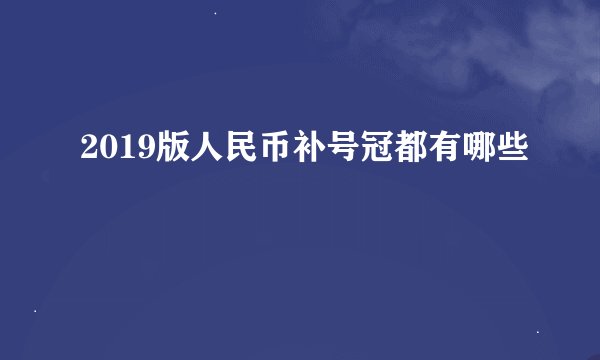 2019版人民币补号冠都有哪些
