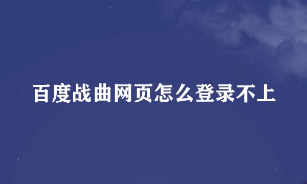 百度战曲网页怎么登录不上