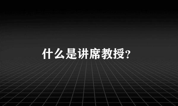 什么是讲席教授?
