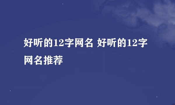 好听的12字网名 好听的12字网名推荐