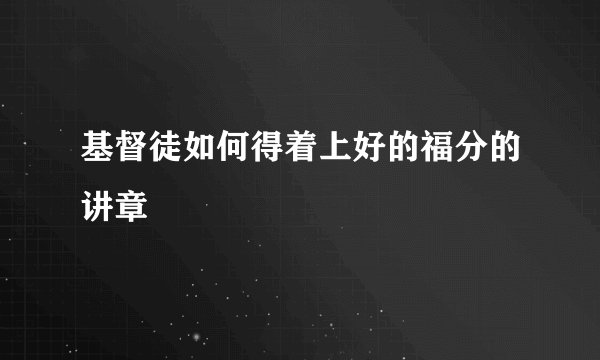 基督徒如何得着上好的福分的讲章