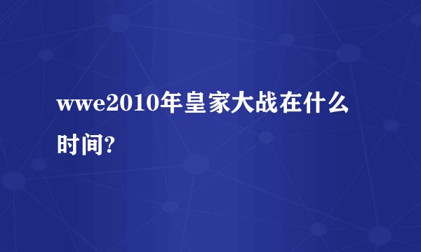 wwe2010年皇家大战在什么时间?