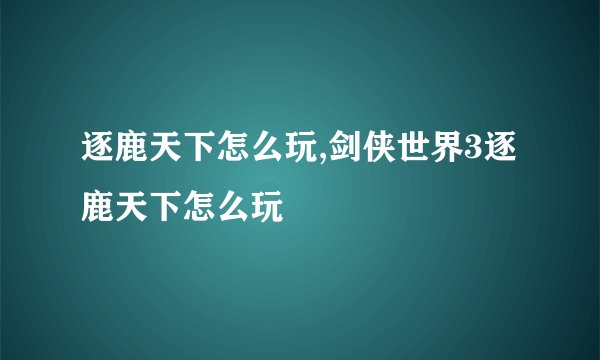 逐鹿天下怎么玩,剑侠世界3逐鹿天下怎么玩