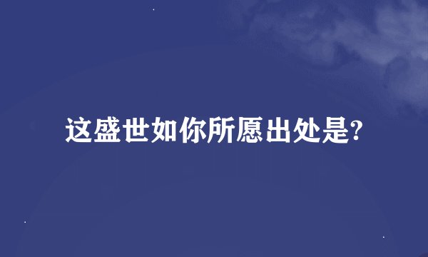 这盛世如你所愿出处是?