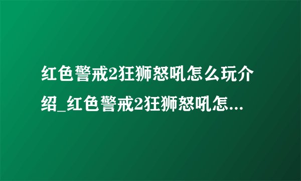 红色警戒2狂狮怒吼怎么玩介绍_红色警戒2狂狮怒吼怎么玩是什么