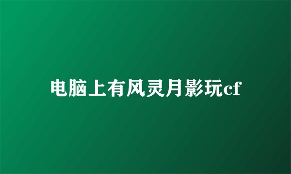 电脑上有风灵月影玩cf