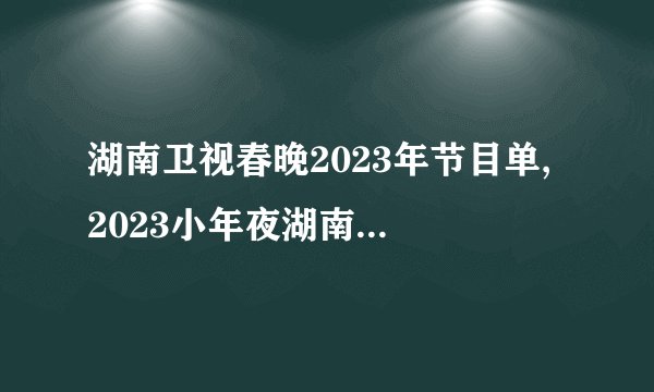 湖南卫视春晚2023年节目单, 2023小年夜湖南卫视节目表