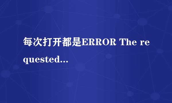 每次打开都是ERROR The requested URL could not be retriev