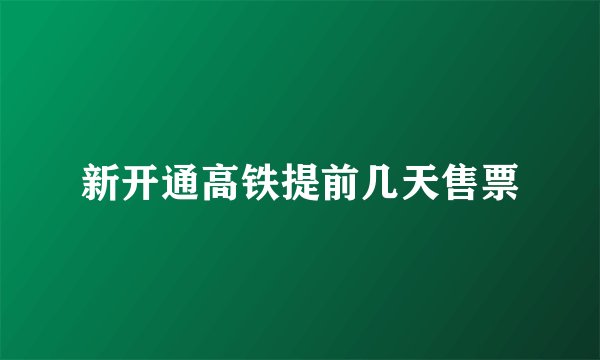 新开通高铁提前几天售票