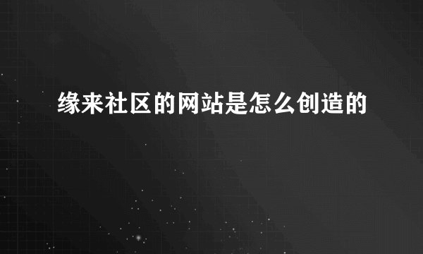 缘来社区的网站是怎么创造的