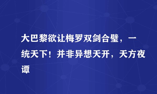 大巴黎欲让梅罗双剑合璧，一统天下！并非异想天开，天方夜谭