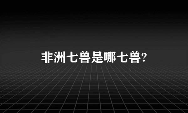非洲七兽是哪七兽?