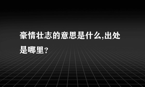 豪情壮志的意思是什么,出处是哪里？