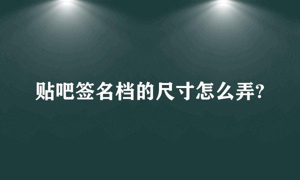 贴吧签名档的尺寸怎么弄?