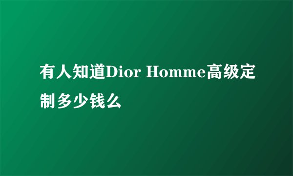 有人知道Dior Homme高级定制多少钱么