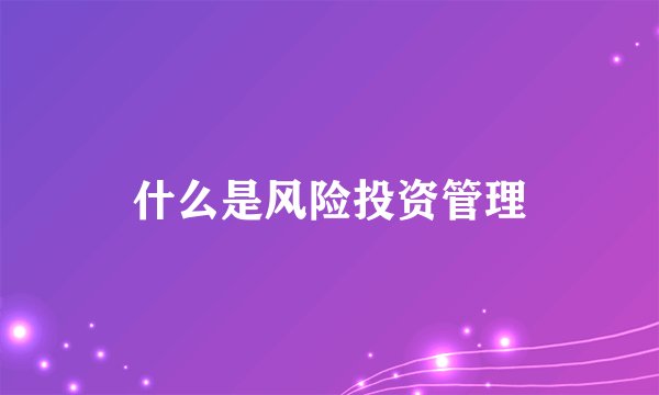 什么是风险投资管理