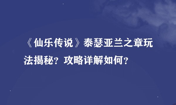 《仙乐传说》泰瑟亚兰之章玩法揭秘？攻略详解如何？