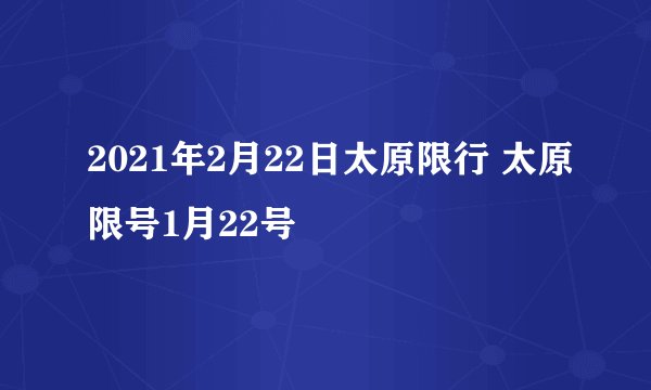 2021年2月22日太原限行 太原限号1月22号