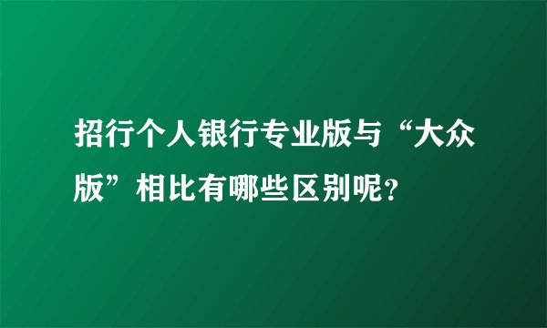 招行个人银行专业版与“大众版”相比有哪些区别呢？