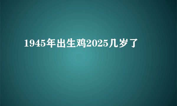 1945年出生鸡2025几岁了
