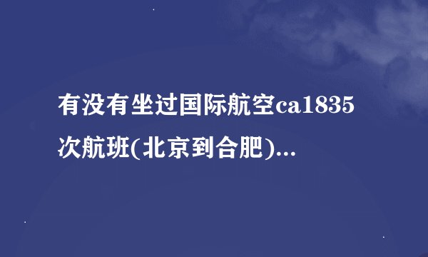有没有坐过国际航空ca1835次航班(北京到合肥)的？怎么安排行程？从...