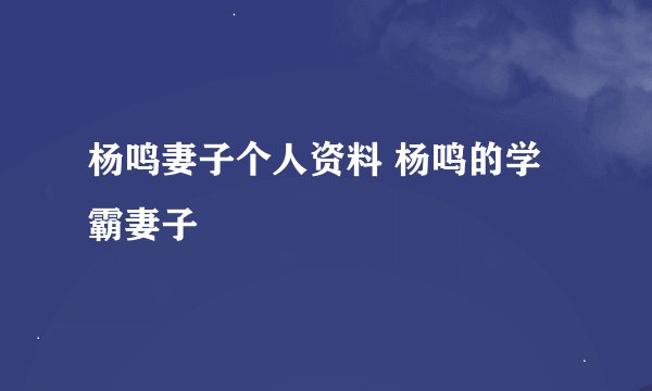 杨鸣妻子个人资料 杨鸣的学霸妻子