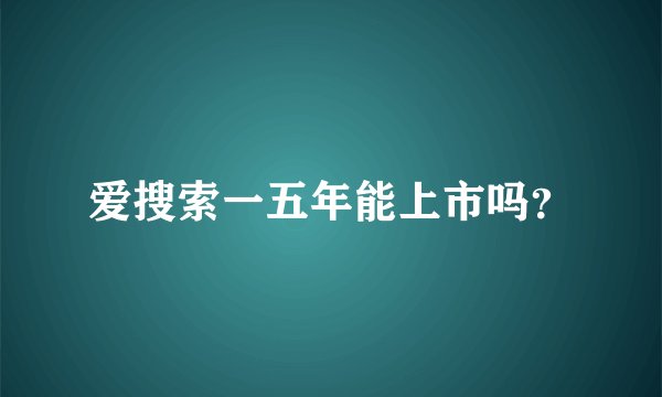 爱搜索一五年能上市吗？