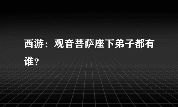 西游：观音菩萨座下弟子都有谁？