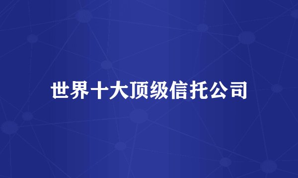 世界十大顶级信托公司