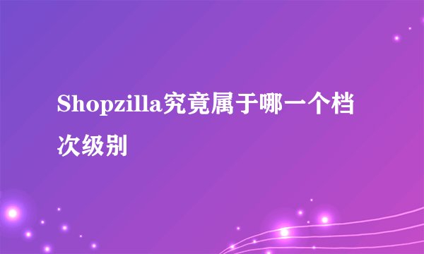 Shopzilla究竟属于哪一个档次级别