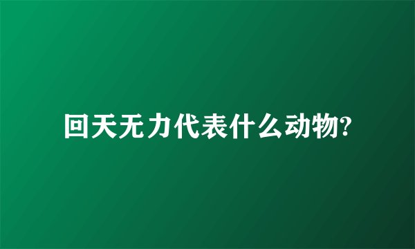 回天无力代表什么动物?