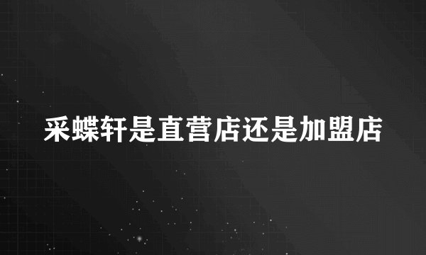 采蝶轩是直营店还是加盟店