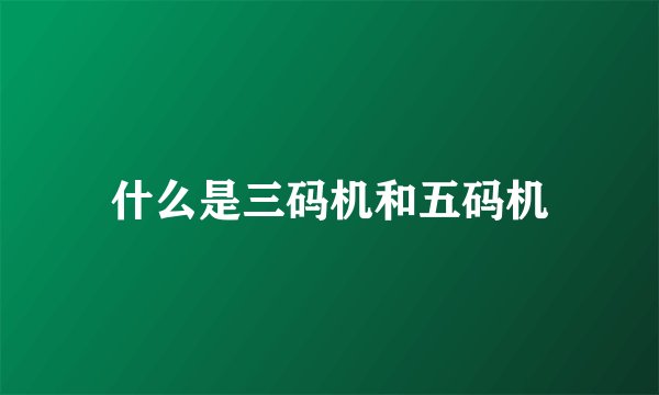 什么是三码机和五码机