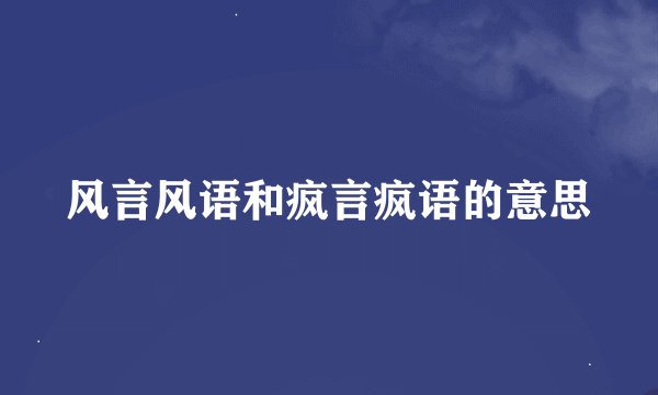风言风语和疯言疯语的意思