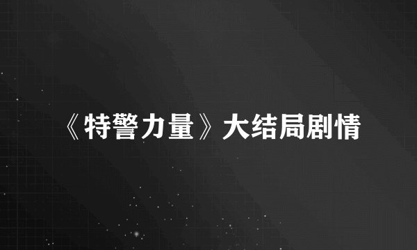 《特警力量》大结局剧情