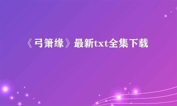 《弓箫缘》最新txt全集下载