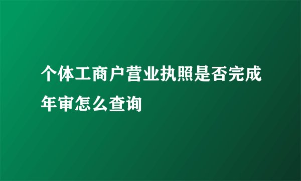 个体工商户营业执照是否完成年审怎么查询