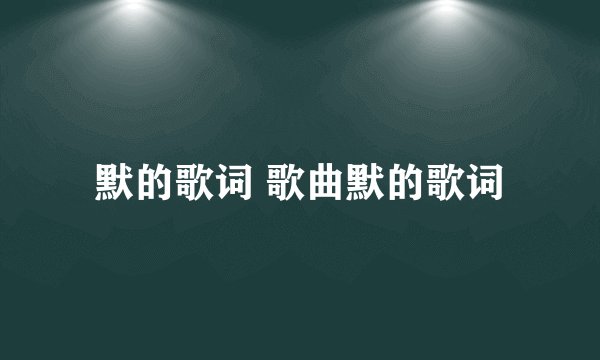 默的歌词 歌曲默的歌词