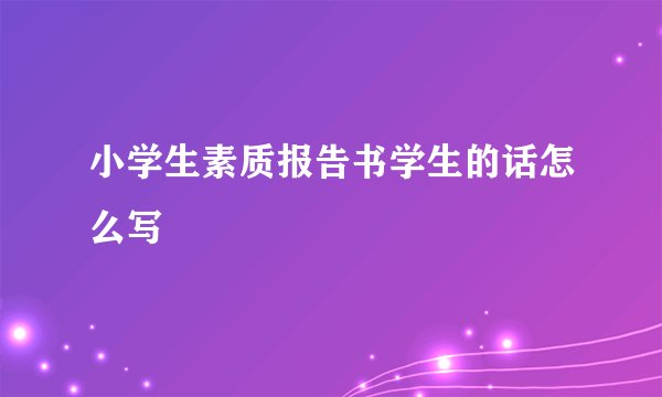 小学生素质报告书学生的话怎么写