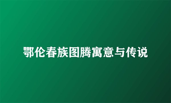 鄂伦春族图腾寓意与传说